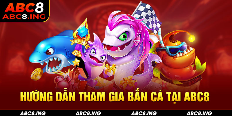 Hướng dẫn tham gia bắn cá dễ dàng tại ABC8